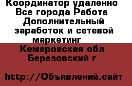 Координатор удаленно - Все города Работа » Дополнительный заработок и сетевой маркетинг   . Кемеровская обл.,Березовский г.